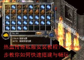 热血传奇私服安装教程?一步步教你如何快速搭建与畅玩 热血传奇私服安装教程?一步步教你如何快速搭建与畅玩