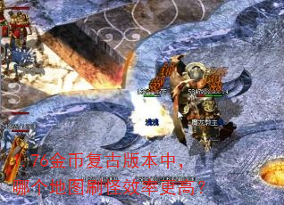 1.76金币复古版本中,哪个地图刷怪效率更高? 1.76金币复古版本中,哪个地图刷怪效率更高?