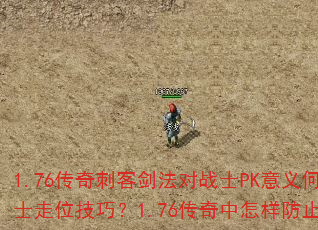 1.76传奇刺客剑法对战士PK意义何在?如何判断战士走位技巧?1.76传奇中怎样防止BOSS被抢? 1.76传奇刺客剑法对战士PK意义何在?如何判断战士走位技巧?1.76传奇中怎样防止BOSS被抢?