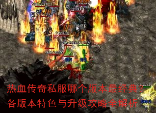 热血传奇私服哪个版本最经典?各版本特色与升级攻略全解析 热血传奇私服哪个版本最经典?各版本特色与升级攻略全解析