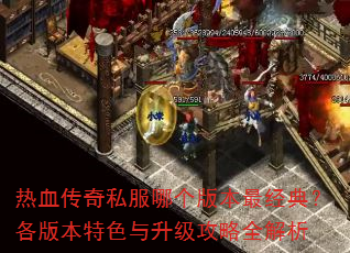 热血传奇私服哪个版本最经典?各版本特色与升级攻略全解析 热血传奇私服哪个版本最经典?各版本特色与升级攻略全解析