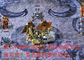复古传奇中流星火雨技能威力究竟如何?是否值得重点培养? 复古传奇中流星火雨技能威力究竟如何?是否值得重点培养?