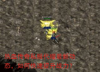 热血传奇私服代理最新动态,如何快速提升战力? 热血传奇私服代理最新动态,如何快速提升战力?