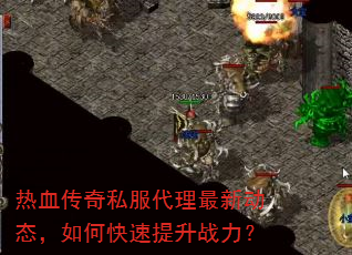 热血传奇私服代理最新动态,如何快速提升战力? 热血传奇私服代理最新动态,如何快速提升战力?