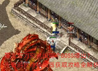 屠龙宝刀究竟由哪个BOSS爆出?传奇游戏终极武器获取攻略全解析 屠龙宝刀究竟由哪个BOSS爆出?传奇游戏终极武器获取攻略全解析
