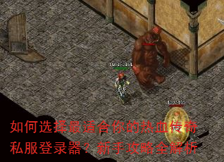 如何选择最适合你的热血传奇私服登录器?新手攻略全解析 如何选择最适合你的热血传奇私服登录器?新手攻略全解析