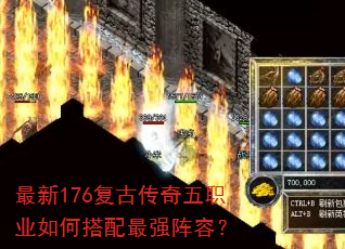 最新176复古传奇五职业如何搭配最强阵容? 最新176复古传奇五职业如何搭配最强阵容?