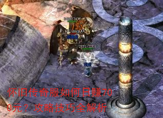 怀旧传奇服如何日赚700元?攻略技巧全解析 怀旧传奇服如何日赚700元?攻略技巧全解析