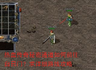 热血传奇秘密通道如何前往白日门?求详细路线攻略 热血传奇秘密通道如何前往白日门?求详细路线攻略