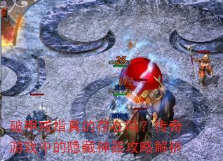 破甲戒指真的存在吗?传奇游戏中的隐藏神器攻略解析 破甲戒指真的存在吗?传奇游戏中的隐藏神器攻略解析
