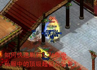 如何快速刷到1.76传奇私服中的顶级超极品装备? 如何快速刷到1.76传奇私服中的顶级超极品装备?