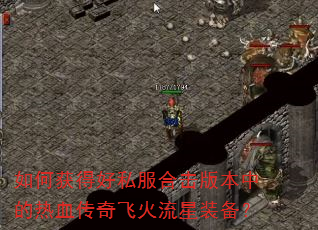 如何获得好私服合击版本中的热血传奇飞火流星装备? 如何获得好私服合击版本中的热血传奇飞火流星装备?