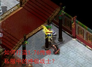 如何打造1.76传奇私服中的终极战士? 如何打造1.76传奇私服中的终极战士?