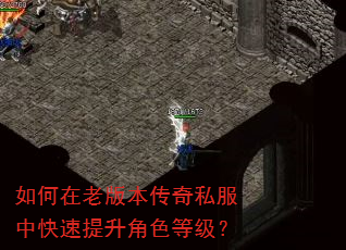 如何在老版本传奇私服中快速提升角色等级? 如何在老版本传奇私服中快速提升角色等级?