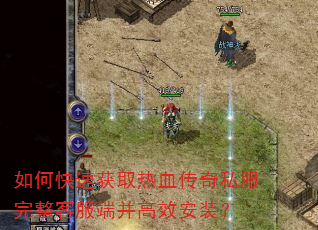 如何快速获取热血传奇私服完整客服端并高效安装? 如何快速获取热血传奇私服完整客服端并高效安装?