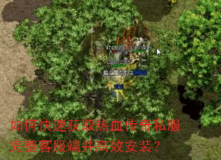 如何快速获取热血传奇私服完整客服端并高效安装? 如何快速获取热血传奇私服完整客服端并高效安装?