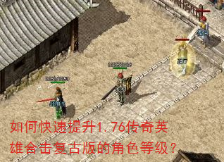如何快速提升1.76传奇英雄合击复古版的角色等级? 如何快速提升1.76传奇英雄合击复古版的角色等级?