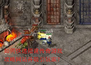 如何快速搭建传奇游戏攻略网站并吸引玩家? 如何快速搭建传奇游戏攻略网站并吸引玩家?