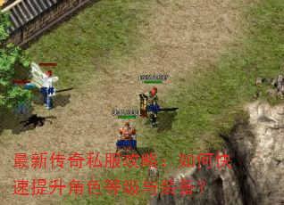 最新传奇私服攻略:如何快速提升角色等级与装备? 最新传奇私服攻略:如何快速提升角色等级与装备?
