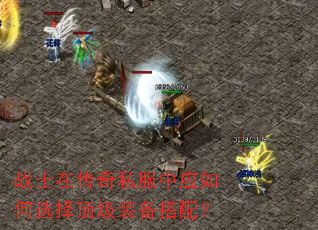 战士在传奇私服中应如何选择顶级装备搭配? 战士在传奇私服中应如何选择顶级装备搭配?
