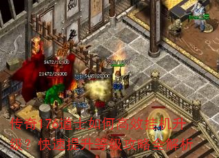 传奇176道士如何高效挂机升级?快速提升等级攻略全解析 传奇176道士如何高效挂机升级?快速提升等级攻略全解析