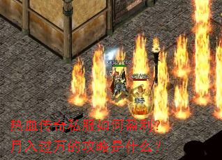 热血传奇私服如何盈利?月入过万的攻略是什么? 热血传奇私服如何盈利?月入过万的攻略是什么?