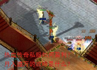 热血传奇私服如何盈利?月入过万的攻略是什么? 热血传奇私服如何盈利?月入过万的攻略是什么?