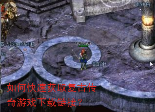 如何快速获取复古传奇游戏下载链接? 如何快速获取复古传奇游戏下载链接?