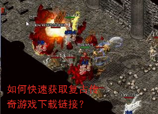 如何快速获取复古传奇游戏下载链接? 如何快速获取复古传奇游戏下载链接?