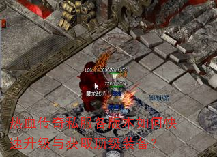 热血传奇私服各版本如何快速升级与获取顶级装备? 热血传奇私服各版本如何快速升级与获取顶级装备?