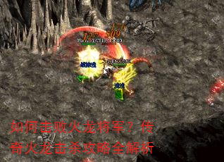 如何击败火龙将军?传奇火龙击杀攻略全解析 如何击败火龙将军?传奇火龙击杀攻略全解析