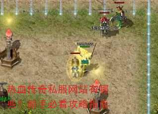 热血传奇私服网站有哪些?新手必看攻略指南 热血传奇私服网站有哪些?新手必看攻略指南