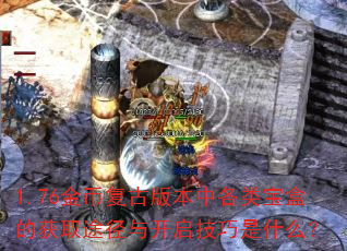 1.76金币复古版本中各类宝盒的获取途径与开启技巧是什么? 1.76金币复古版本中各类宝盒的获取途径与开启技巧是什么?
