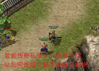 最新传奇私服sf心动发布网站如何选择?新手攻略全解析 最新传奇私服sf心动发布网站如何选择?新手攻略全解析