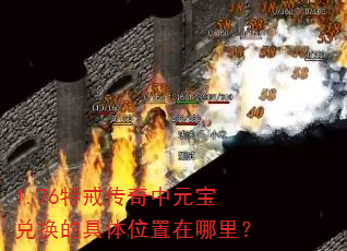 1.76特戒传奇中元宝兑换的具体位置在哪里? 1.76特戒传奇中元宝兑换的具体位置在哪里?