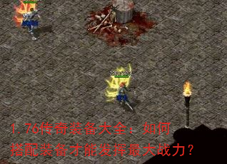 1.76传奇装备大全:如何搭配装备才能发挥最大战力? 1.76传奇装备大全:如何搭配装备才能发挥最大战力?
