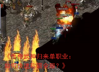 《传奇武神归来单职业:如何快速称霸全服?》 《传奇武神归来单职业:如何快速称霸全服?》