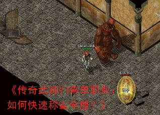 《传奇武神归来单职业:如何快速称霸全服?》 《传奇武神归来单职业:如何快速称霸全服?》