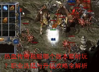 热血传奇私服哪个版本最耐玩?职业选择与升级攻略全解析 热血传奇私服哪个版本最耐玩?职业选择与升级攻略全解析