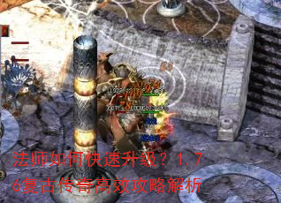 法师如何快速升级?1.76复古传奇高效攻略解析 法师如何快速升级?1.76复古传奇高效攻略解析