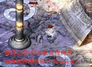 超级变态65535复古传奇未知暗殿能爆出哪些极品装备? 超级变态65535复古传奇未知暗殿能爆出哪些极品装备?