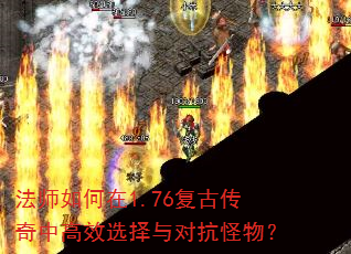 法师如何在1.76复古传奇中高效选择与对抗怪物? 法师如何在1.76复古传奇中高效选择与对抗怪物?