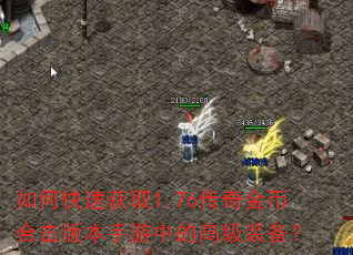 如何快速获取1.76传奇金币合击版本手游中的高级装备? 如何快速获取1.76传奇金币合击版本手游中的高级装备?