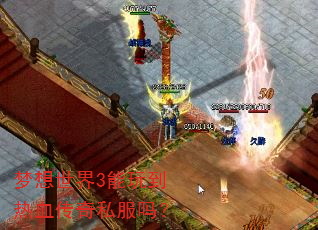 梦想世界3能玩到热血传奇私服吗? 梦想世界3能玩到热血传奇私服吗?