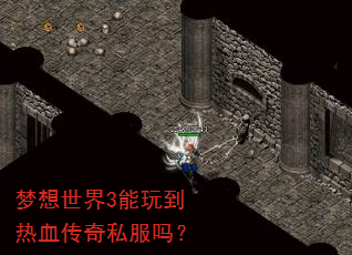 梦想世界3能玩到热血传奇私服吗? 梦想世界3能玩到热血传奇私服吗?