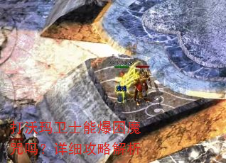 打沃玛卫士能爆困魔咒吗?详细攻略解析 打沃玛卫士能爆困魔咒吗?详细攻略解析