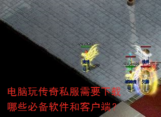 电脑玩传奇私服需要下载哪些必备软件和客户端? 电脑玩传奇私服需要下载哪些必备软件和客户端?
