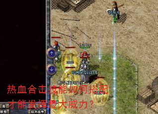 热血合击技能如何搭配才能发挥最大威力? 热血合击技能如何搭配才能发挥最大威力?