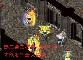 热血合击技能如何搭配才能发挥最大威力? 热血合击技能如何搭配才能发挥最大威力?