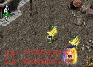 热血1.76传奇现在还开新区吗?如何快速抢占先机? 热血1.76传奇现在还开新区吗?如何快速抢占先机?